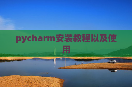 pycharm安装教程以及使用 pycharm安装教程以及使用